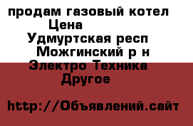 продам газовый котел › Цена ­ 10 000 - Удмуртская респ., Можгинский р-н Электро-Техника » Другое   